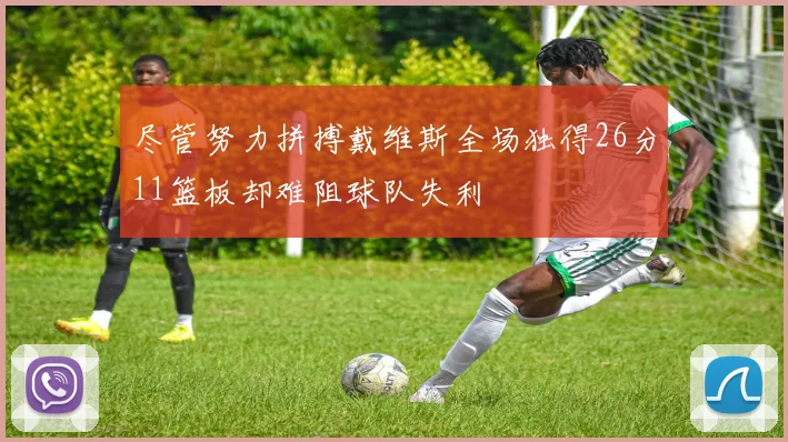 尽管努力拼搏戴维斯全场独得26分11篮板却难阻球队失利