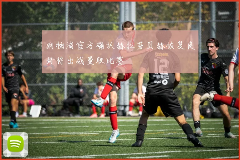 利物浦官方确认赫拉芬贝赫恢复良好将出战曼联比赛