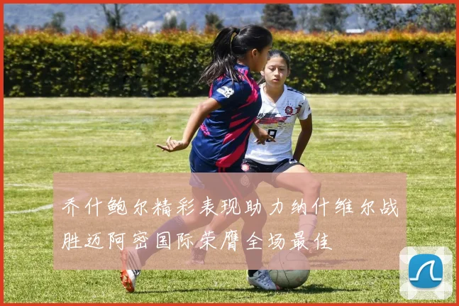 乔什鲍尔精彩表现助力纳什维尔战胜迈阿密国际荣膺全场最佳