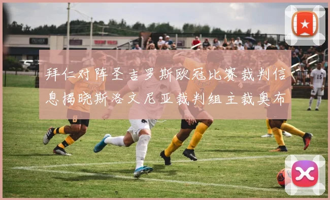 拜仁对阵圣吉罗斯欧冠比赛裁判信息揭晓斯洛文尼亚裁判组主裁奥布雷诺维奇执法