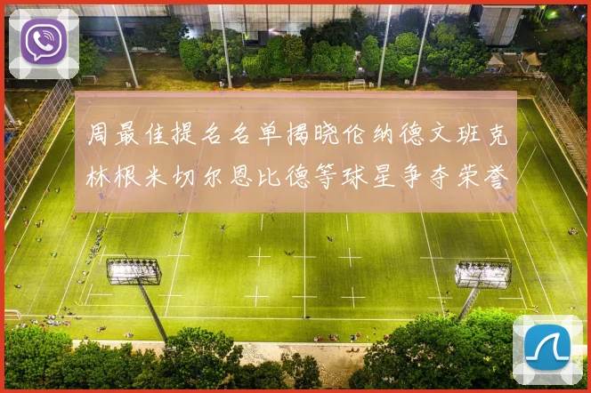 周最佳提名名单揭晓伦纳德文班克林根米切尔恩比德等球星争夺荣誉