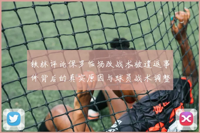 铁林评论保罗临场改战术被遣返事件背后的真实原因与球员战术调整的普遍性