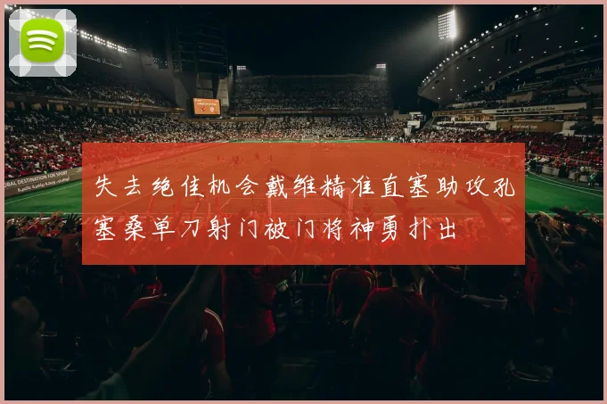失去绝佳机会戴维精准直塞助攻孔塞桑单刀射门被门将神勇扑出