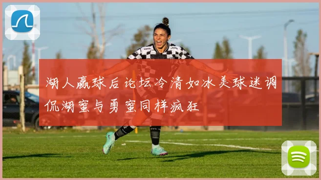 湖人赢球后论坛冷清如冰美球迷调侃湖蜜与勇蜜同样疯狂